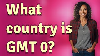 What country is GMT 0?