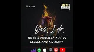 YES I DO_ Mr TH & Priscilla K FT Dj Levels and Kid Kerfy