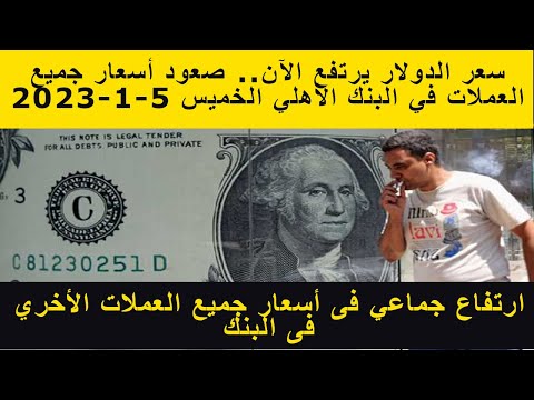 سعر الدولار يرتفع الآن صعود أسعار جميع العملات في البنك الأهلي الخميس 5 1 2023