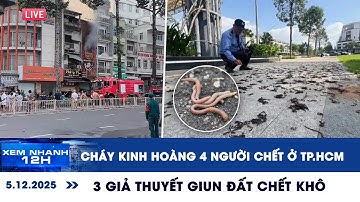 XEM NHANH 12H 5/12: Cháy kinh hoàng 4 người tử vong ở TP.HCM | 3 giả thuyết giun đất chết khô
