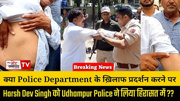 क्या Police के ख़िलाफ प्रदर्शन करने पर Harsh Dev Singh को Udhampur Police ने लिया हिरासत में ??