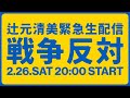 2月26日 20:00 辻元清美緊急生配信！戦争反対 #NoWar