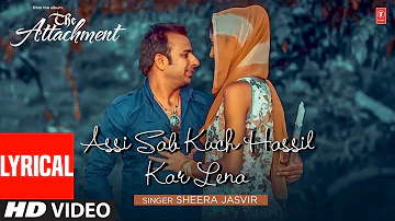 Sheera Jasvir: Assi Sab Kuch Hassil Kar Lena Lyrical Video Song-The Attachment | Latest Punjabi Song