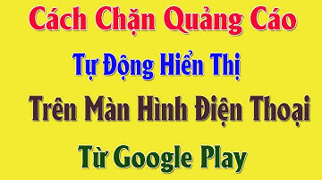 Cách Chặn Quảng Cáo Tự Xuất Hiện Trên Màn Hình Điện Thoại, Từ Cửa Hàng CHPLAY | Dễ Làm Nhất