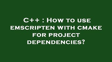 C++ : How to use emscripten with cmake for project dependencies?