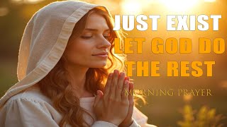 Just Exist, Let God Do the Rest   A Morning Prayer of Peaceful Surrender   Morning Prayer