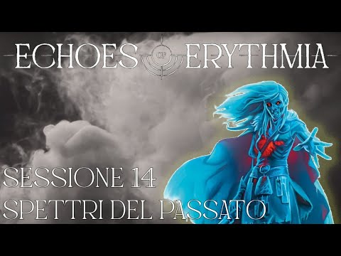 Echoes of Erythmia - Sessione 14 - Spettri del Passato