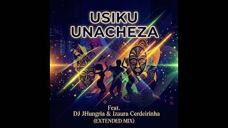 “USIKU UNACHEZA”Feat DJ JHungria & Izaura Cerdeirinha  EXTENDED MIX