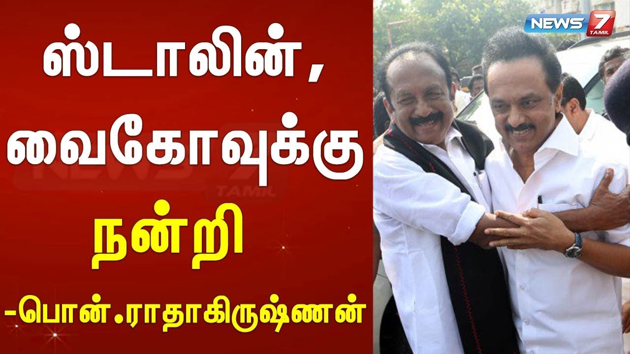 top news today in hindi ஸ்டாலின், வைகோவுக்கு நன்றி : பொன்.ராதாகிருஷ்ணன்
