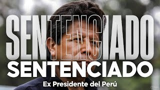 La Sentencia Final A Pedro Castillo 11 Años De Cárcel Lo Que Nadie Te Explica