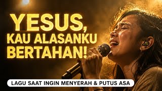 Yesus, Kau Alasanku Bertahan! | Lagu Saat Ingin Menyerah & Putus Asa