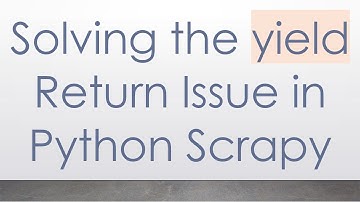 Solving the yield Return Issue in Python Scrapy
