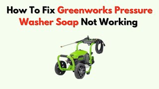 How to Fix Greenworks Pressure Washer Soap Not Working – Dispenser & Hose Troubleshooting