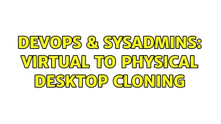 DevOps & SysAdmins: Virtual to Physical desktop cloning