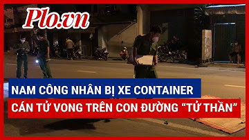 Nam công nhân bị xe container cán tử vong trên con đường ‘tử thần’ - PLO