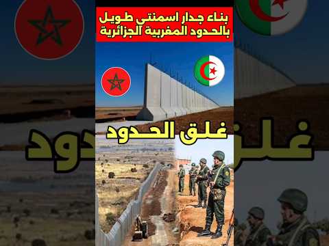 الجزائر تسعى لبناء جدار اسمنتي بالحدود المغربية المغرب الجزائر جدار الحدود