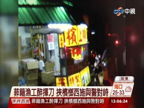 【中視新聞】東港菲籍漁工醉揮刀 挾檳榔西施與警對峙 20140817