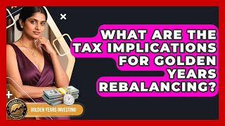 What Are The Tax Implications For Golden Years Rebalancing - Golden Years Investing