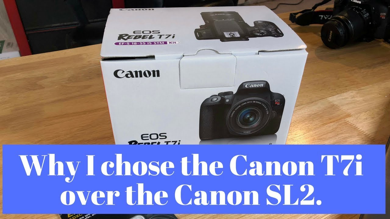 Why I chose the Canon T7i over the Canon SL2