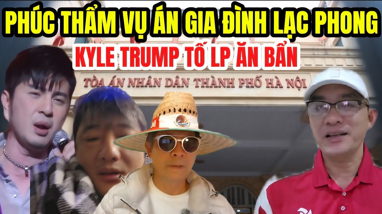 TAND Hà Nội Phúc Thẩm Vụ Án Gia Đình Youtuber Lạc Phong - Kyle Trump Lên Tiếng LP Ăn Bẩn Tiền MTQ