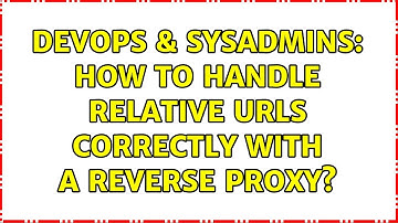 DevOps & SysAdmins: How to handle relative urls correctly with a reverse proxy? (3 Solutions!!)
