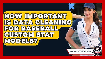 How Important Is Data Cleaning For Baseball Custom Stat Models? - Baseball Statistics Vault