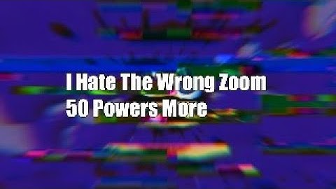 I Hate The Wrong Zoom 50 Powers More