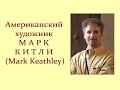 Автор ролика Виталий Тищенко. Американский  художник Марк Китли (Mark Keathley)