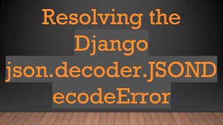 Resolving the Django json.decoder.JSONDecodeError