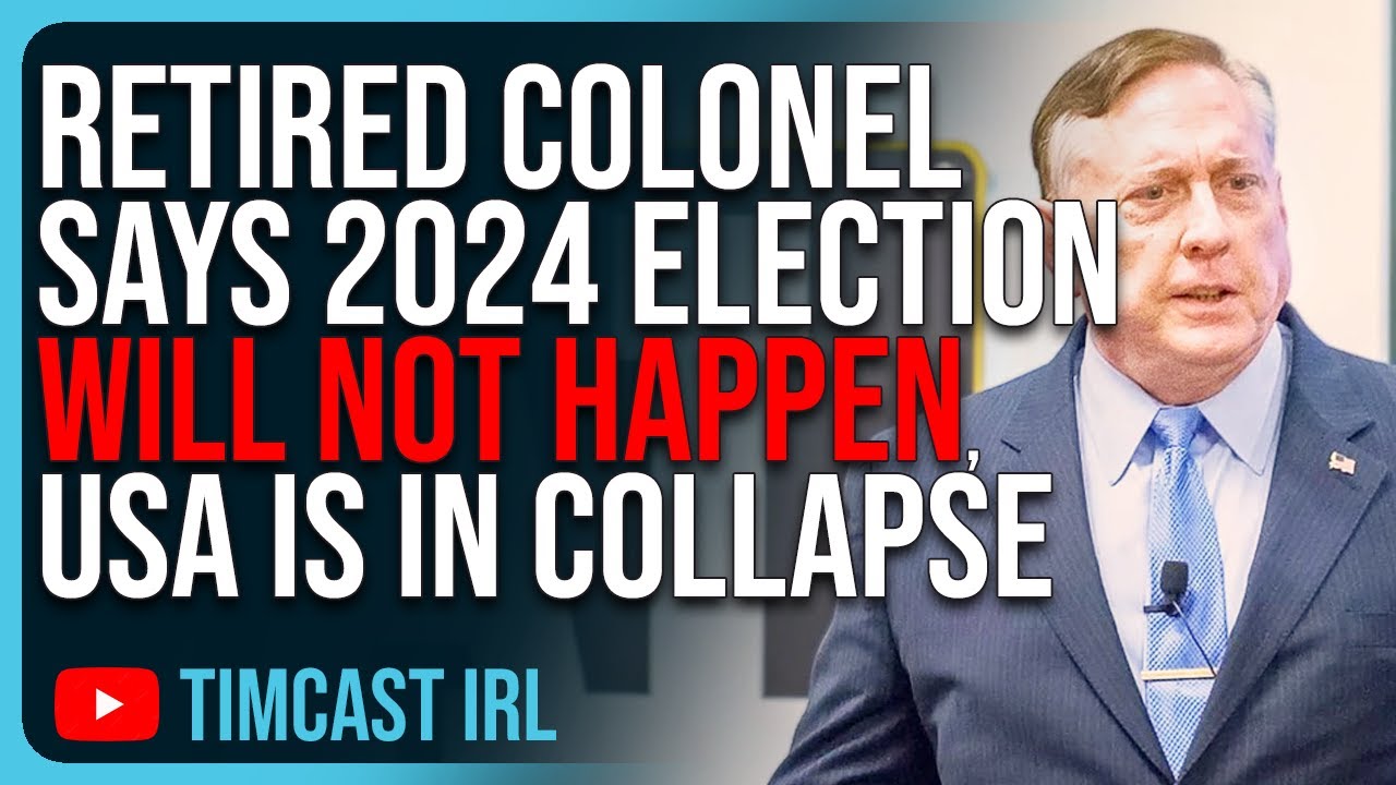 Retired Colonel Says 2024 Election WILL NOT HAPPEN, The USA Is In Massive Collapse, Civil War