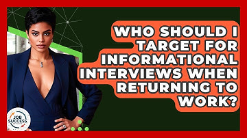 Who Should I Target For Informational Interviews When Returning To Work? - Job Success Network