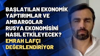 Başlatılan ekonomik yaptırımlar ve ambargolar Rusya ekonomisini nasıl etkileyecek? Emrah Lafçı değer