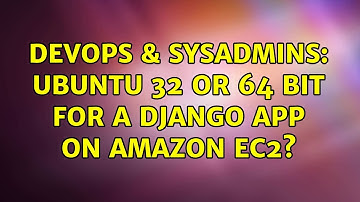 DevOps & SysAdmins: Ubuntu 32 or 64 bit for a Django App on Amazon EC2? (3 Solutions!!)