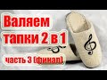 Валяем тапки 2 в 1 \\ Часть 3