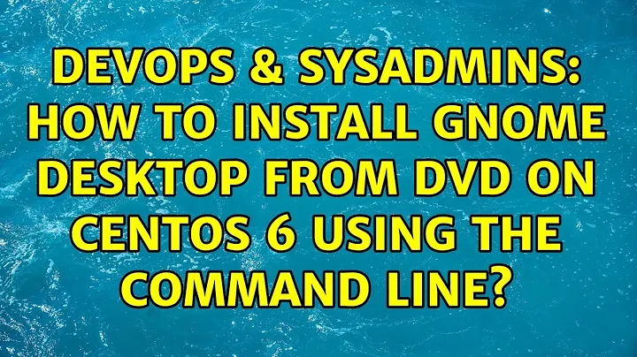 DevOps & SysAdmins: How to install GNOME desktop from DVD on CentOS 6 using the command line?