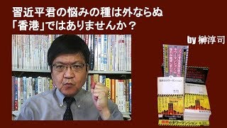 習近平君の悩みの種は外ならぬ「香港」ではありませんか？　by榊淳司