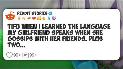 TIFU when I learned the language my girlfriend speaks when she gossips with her friends #reddit 