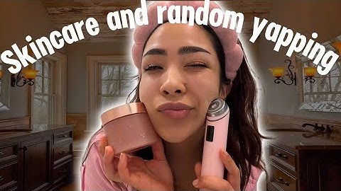 “Come Do Skincare With Me (and listen to me yap) 