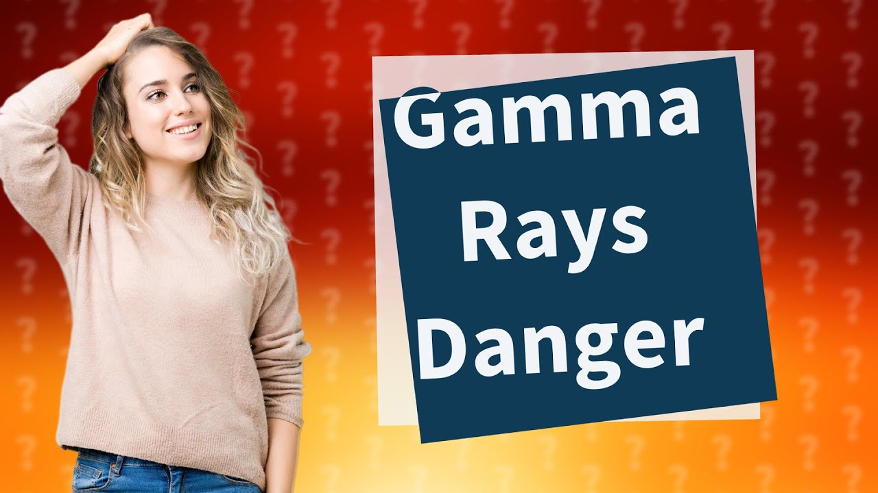 What are the dangers of gamma rays to humans?