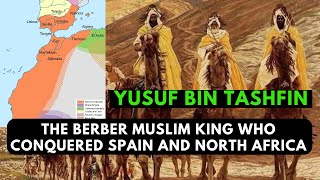 Yusuf Bin Tashfin, The Berber Muslim King Who Conquered Spain & North Africa