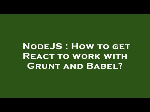 NodeJS : How to get React to work with Grunt and Babel?