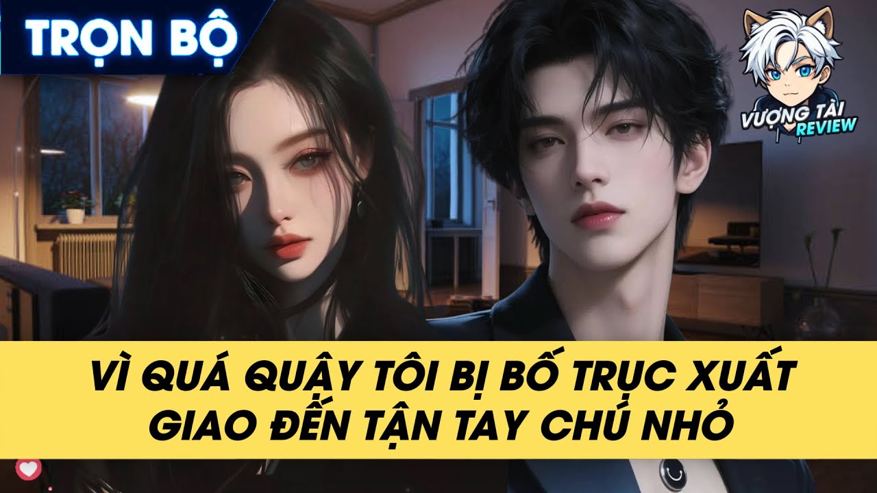 VÌ QUÁ QUẬY TÔI BỊ BỐ TRỤC XUẤT, GIAO ĐẾN TẬN TAY CHÚ NHỎ