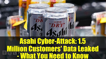 Asahi Cyber-Attack: 1.5 Million Customers