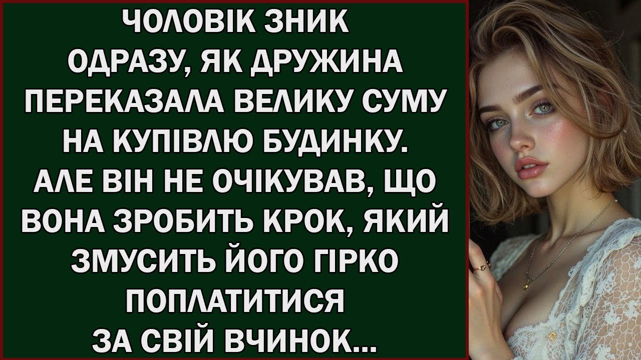 ЧОЛОВІК ЗНИК ОДРАЗУ, ЯК ДРУЖИНА ПЕРЕКАЗАЛА ВЕЛИКУ СУМУ НА КУПІВЛЮ БУДИНКУ