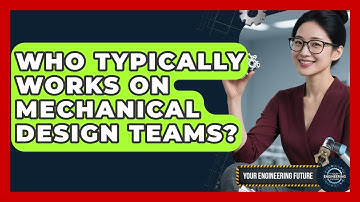 Who Typically Works on Mechanical Design Teams? - Your Engineering Future