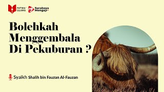 Bolehkah Menggembala Di Pekuburan - Syaikh Shalih bin Fauzan Al-Fauzan