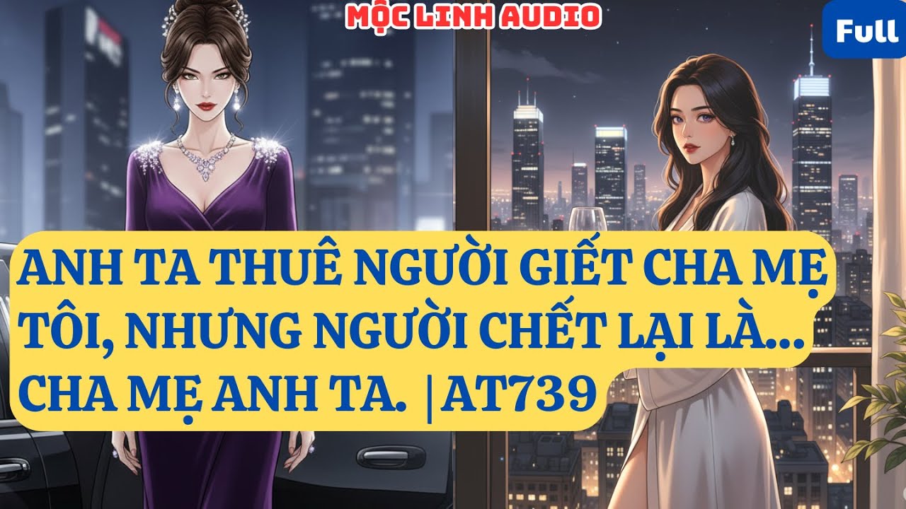 ANH TA THUÊ NGƯỜI GIẾT CHA MẸ TÔI, NHƯNG NGƯỜI CHẾT LẠI LÀ… CHA MẸ ANH TA.  | AT739