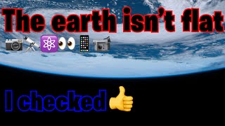 THE EARTH ISN’T FLAT 🌏 I checked
The flat earth is a funny belief. But the positive side for the rest of us is an incredible journey of science and rediscovering the world around us. Flat earthers are hilariously idiotic.
I made this video a few months ago for young blue skeptics channel. As he’s decided to move on from Youtube and concentrate on his education I thought it was time to give this video a bit of a re-edit and upload it to the channel.
I wish the very best for young blue skeptic and his education, it was an honour to be able to make a video for his channel which is no more.
Maybe one day he’ll return.
Thank you so very much for watching. If you have any questions, I’m more than happy to answer them.
I try my best to respond to as many of you as I can, even if it takes me a few days.
There are no rules in the comments section. Enter at your own risk. We’re all adults here. If you act disrespectfully, prepare to be treated accordingly. My subscribers don’t take crap, so look out.
I have no problem with any of my videos being mirrored, in fact I encourage it. All I ask is that you link the original video in your description.
95% of my content is my own creation, photos, video, graphics. THE EARTH ISN’T FLAT 🌏 I checked