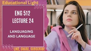 ENG 512 Lesson-24 SHORT LECTURE | LANGUAGING AND LANGUAGE