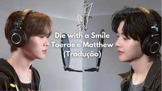 Die With A Smile - Zerobaseone Matthew And Taerae (Tradução Pt)